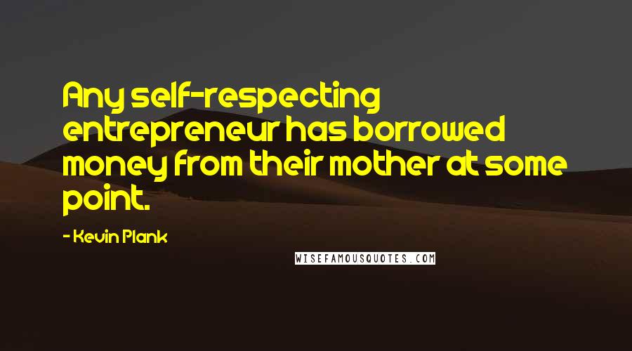 Kevin Plank Quotes: Any self-respecting entrepreneur has borrowed money from their mother at some point.