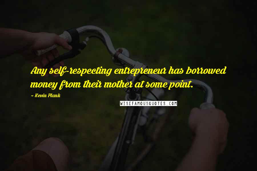 Kevin Plank Quotes: Any self-respecting entrepreneur has borrowed money from their mother at some point.