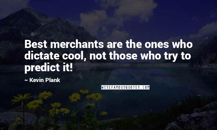 Kevin Plank Quotes: Best merchants are the ones who dictate cool, not those who try to predict it!