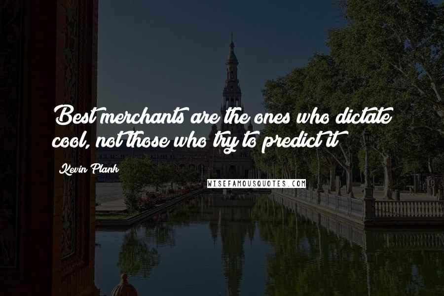 Kevin Plank Quotes: Best merchants are the ones who dictate cool, not those who try to predict it!