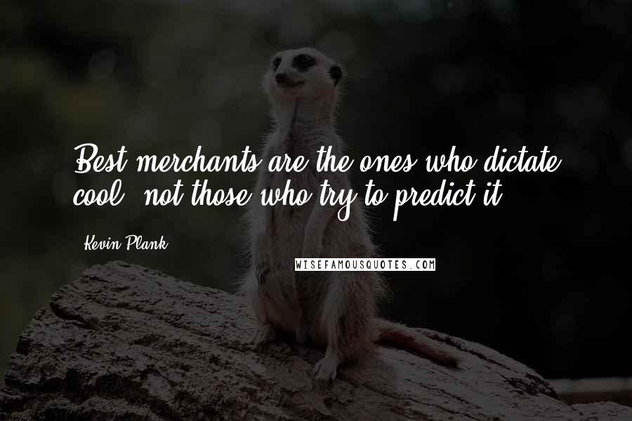 Kevin Plank Quotes: Best merchants are the ones who dictate cool, not those who try to predict it!