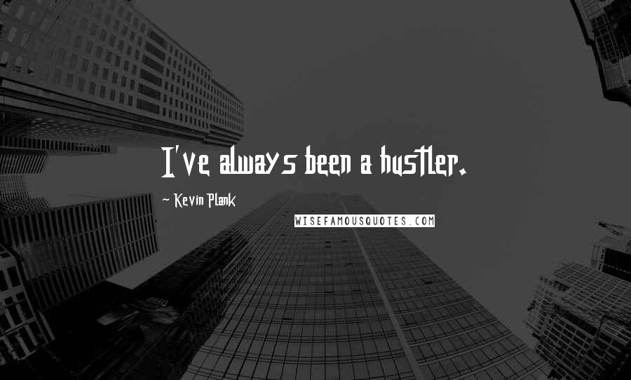 Kevin Plank Quotes: I've always been a hustler.