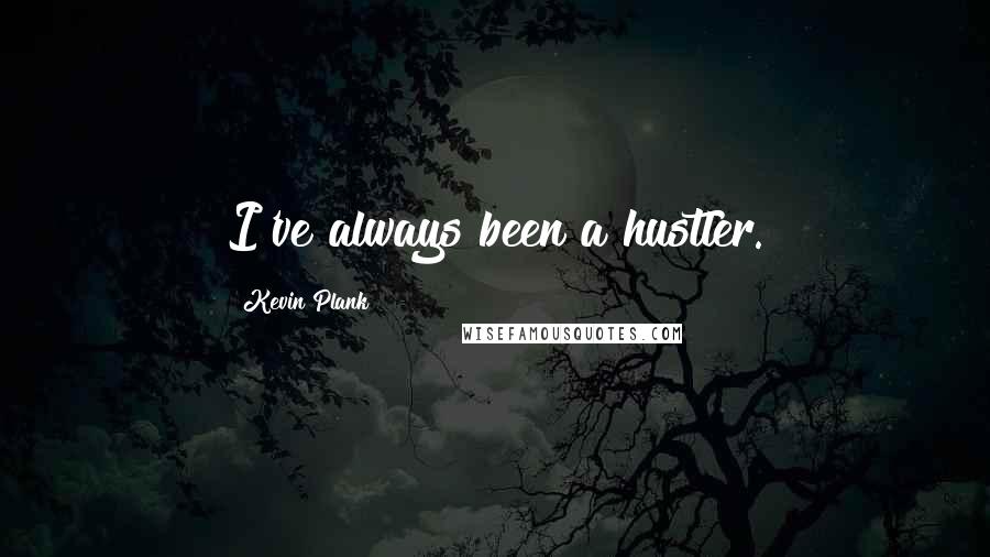 Kevin Plank Quotes: I've always been a hustler.