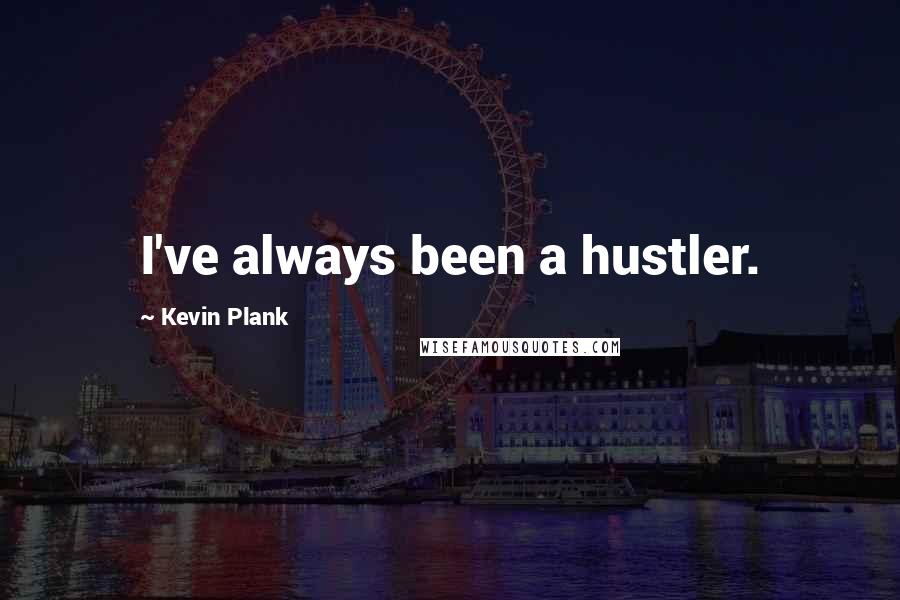 Kevin Plank Quotes: I've always been a hustler.
