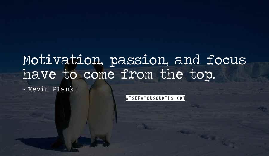 Kevin Plank Quotes: Motivation, passion, and focus have to come from the top.