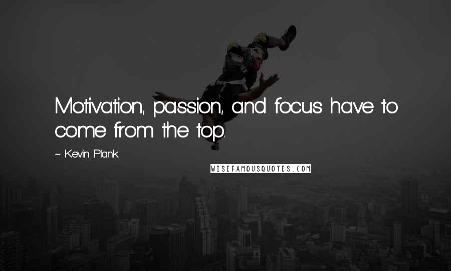 Kevin Plank Quotes: Motivation, passion, and focus have to come from the top.