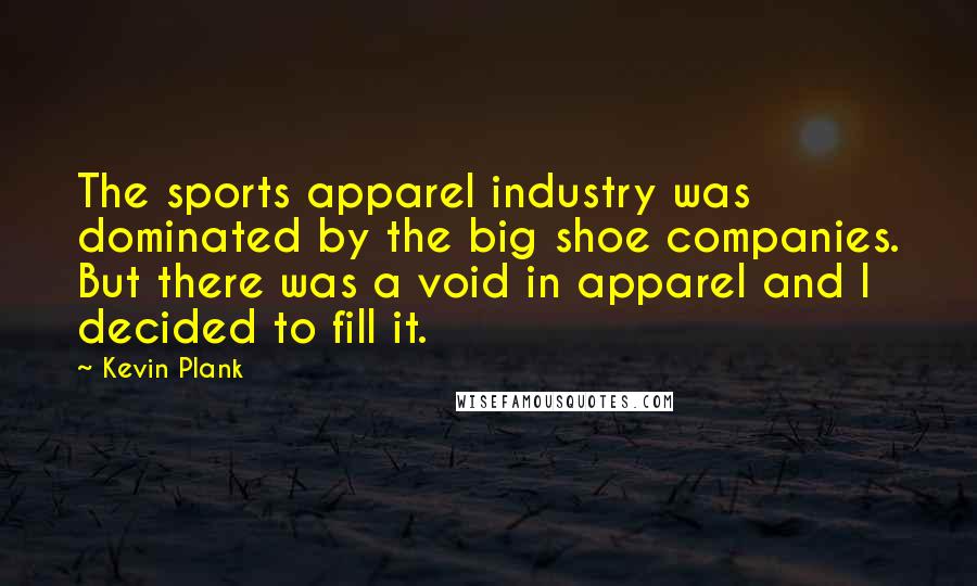 Kevin Plank Quotes: The sports apparel industry was dominated by the big shoe companies. But there was a void in apparel and I decided to fill it.