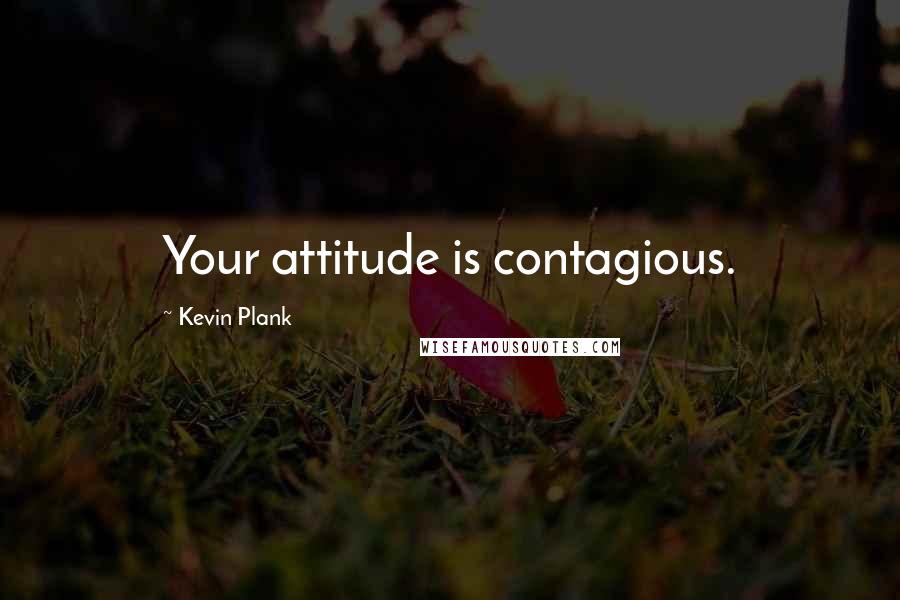 Kevin Plank Quotes: Your attitude is contagious.