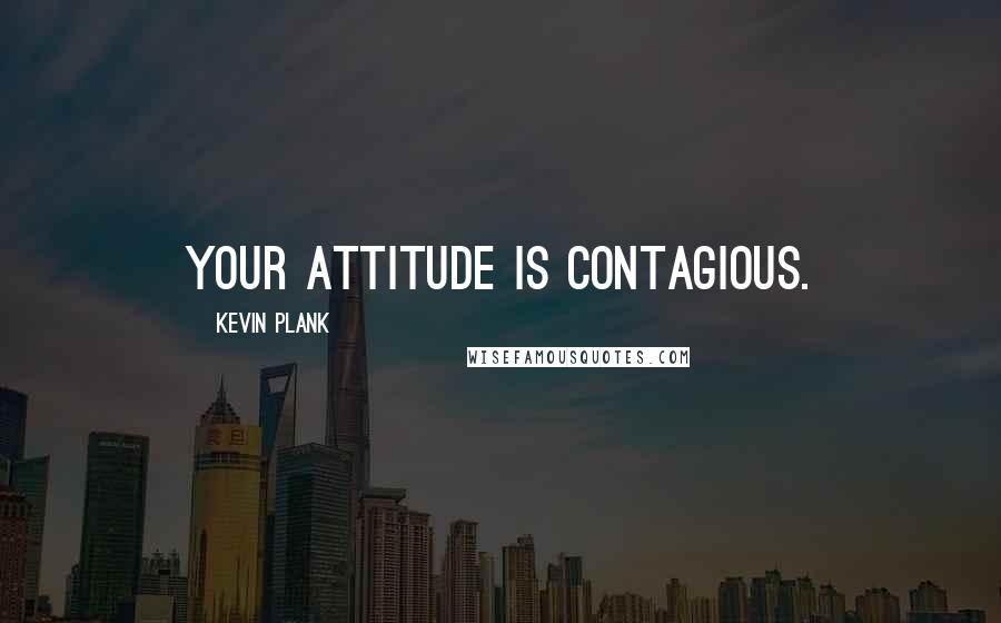 Kevin Plank Quotes: Your attitude is contagious.