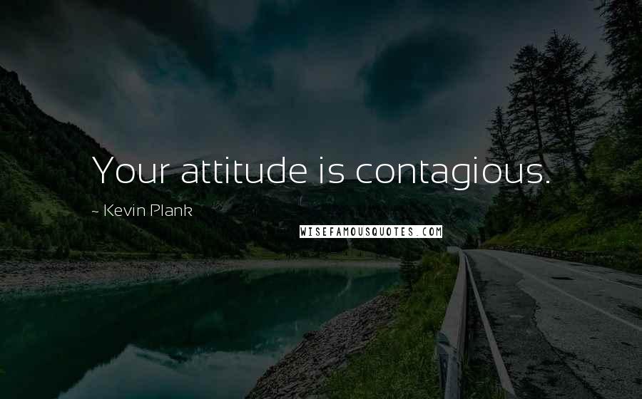 Kevin Plank Quotes: Your attitude is contagious.