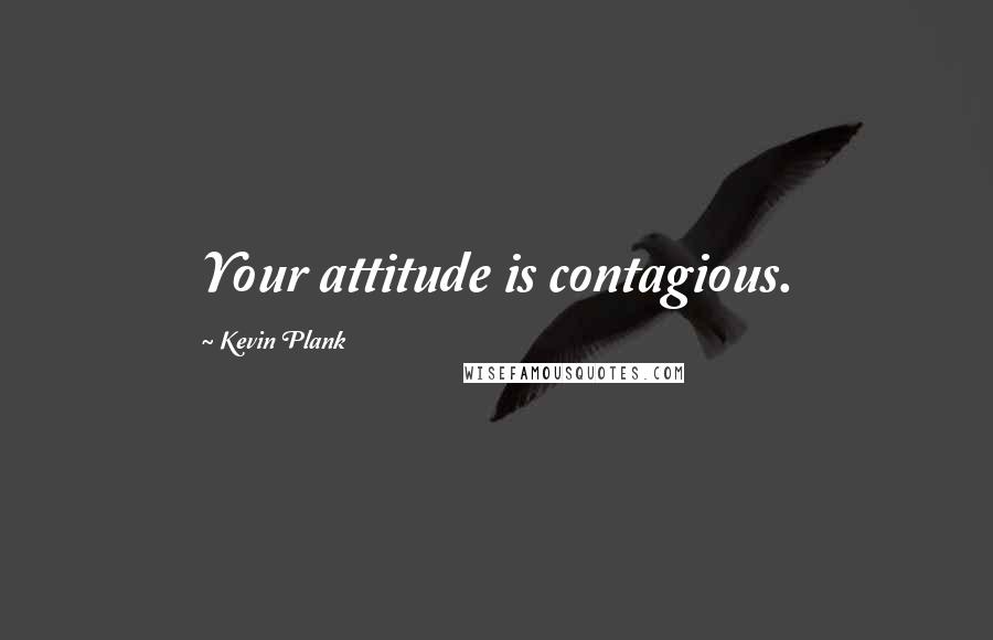 Kevin Plank Quotes: Your attitude is contagious.