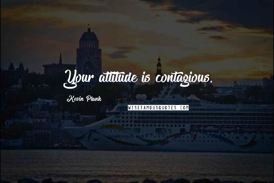 Kevin Plank Quotes: Your attitude is contagious.