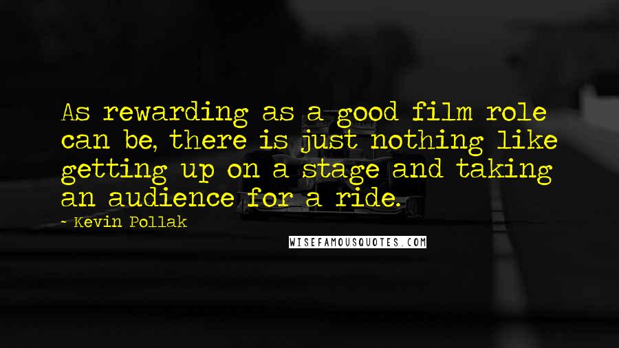 Kevin Pollak Quotes: As rewarding as a good film role can be, there is just nothing like getting up on a stage and taking an audience for a ride.