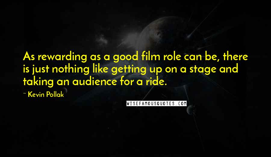 Kevin Pollak Quotes: As rewarding as a good film role can be, there is just nothing like getting up on a stage and taking an audience for a ride.