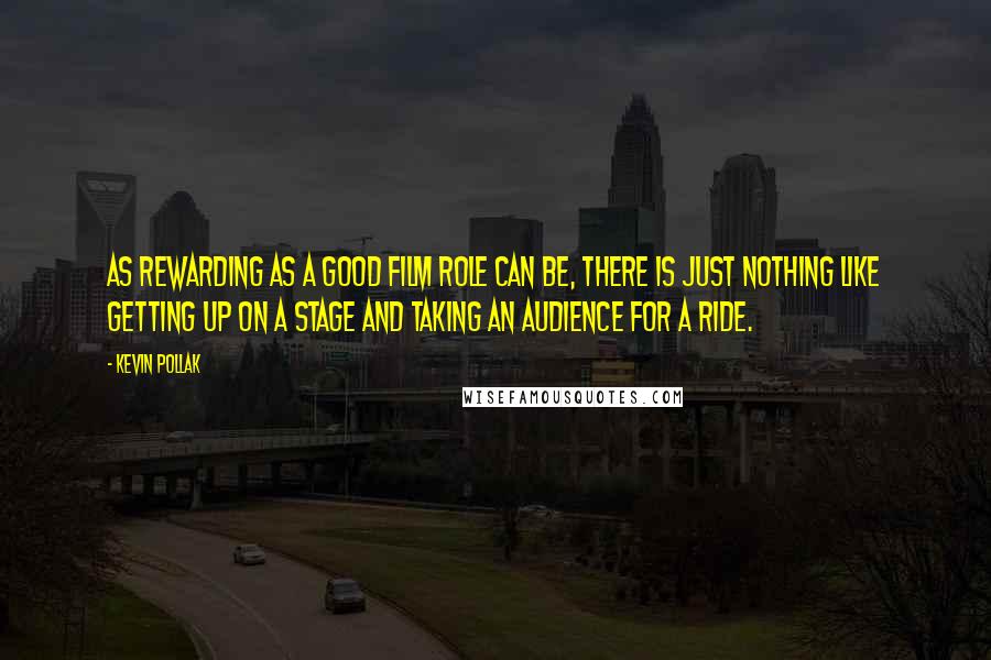 Kevin Pollak Quotes: As rewarding as a good film role can be, there is just nothing like getting up on a stage and taking an audience for a ride.