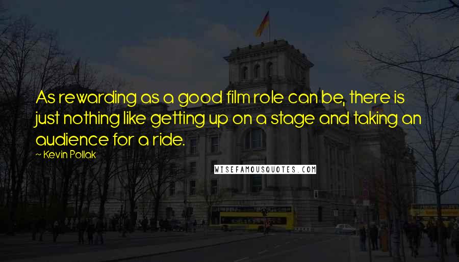 Kevin Pollak Quotes: As rewarding as a good film role can be, there is just nothing like getting up on a stage and taking an audience for a ride.