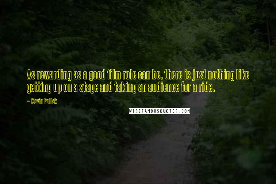 Kevin Pollak Quotes: As rewarding as a good film role can be, there is just nothing like getting up on a stage and taking an audience for a ride.