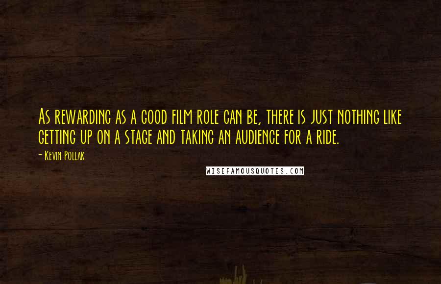 Kevin Pollak Quotes: As rewarding as a good film role can be, there is just nothing like getting up on a stage and taking an audience for a ride.