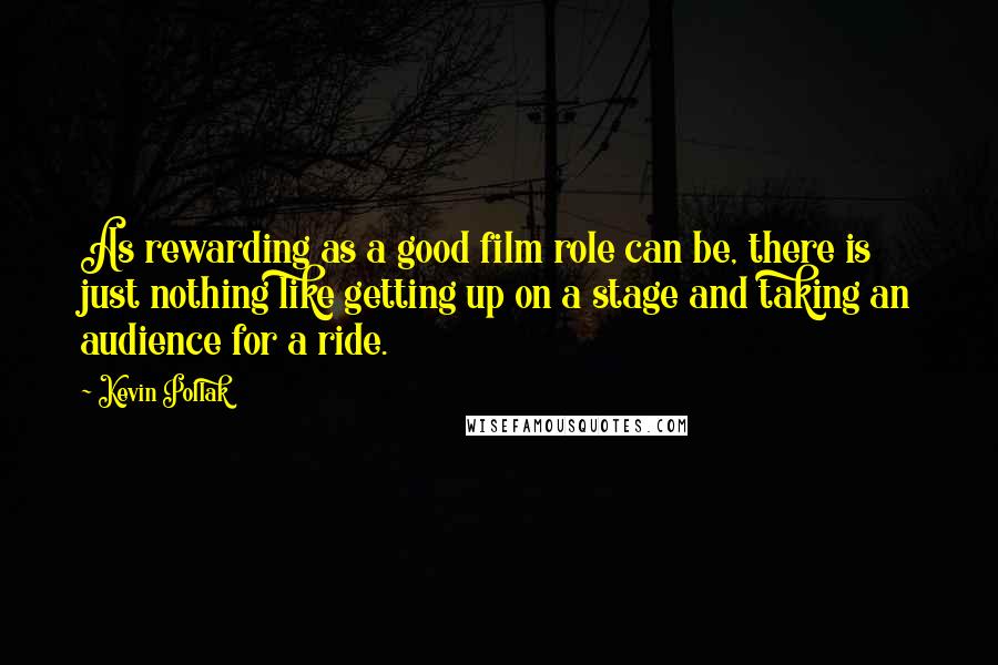 Kevin Pollak Quotes: As rewarding as a good film role can be, there is just nothing like getting up on a stage and taking an audience for a ride.