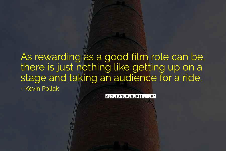 Kevin Pollak Quotes: As rewarding as a good film role can be, there is just nothing like getting up on a stage and taking an audience for a ride.