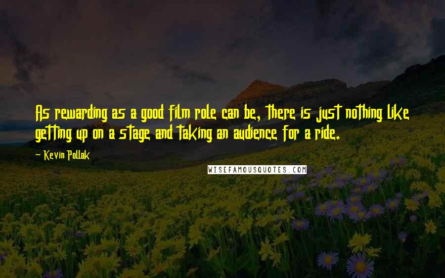 Kevin Pollak Quotes: As rewarding as a good film role can be, there is just nothing like getting up on a stage and taking an audience for a ride.