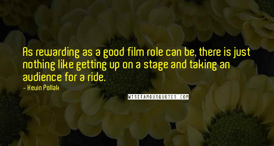 Kevin Pollak Quotes: As rewarding as a good film role can be, there is just nothing like getting up on a stage and taking an audience for a ride.