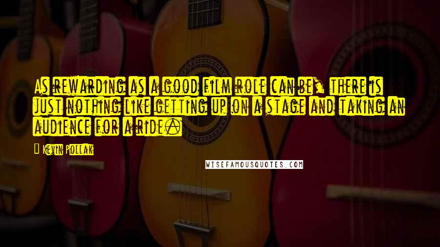 Kevin Pollak Quotes: As rewarding as a good film role can be, there is just nothing like getting up on a stage and taking an audience for a ride.