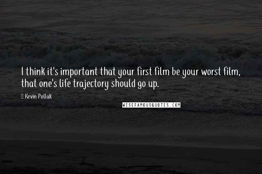 Kevin Pollak Quotes: I think it's important that your first film be your worst film, that one's life trajectory should go up.