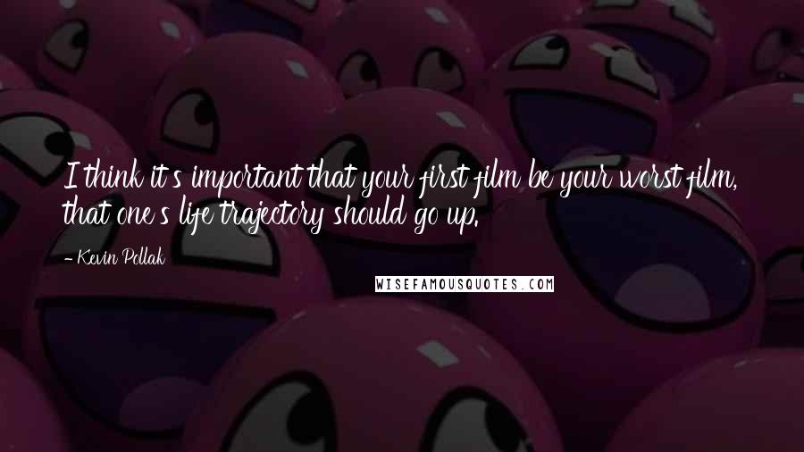 Kevin Pollak Quotes: I think it's important that your first film be your worst film, that one's life trajectory should go up.