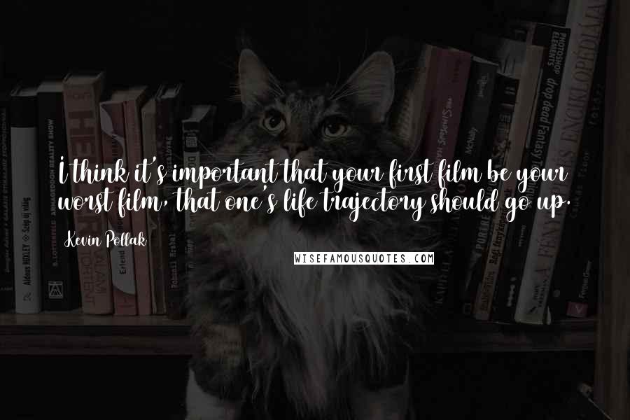 Kevin Pollak Quotes: I think it's important that your first film be your worst film, that one's life trajectory should go up.