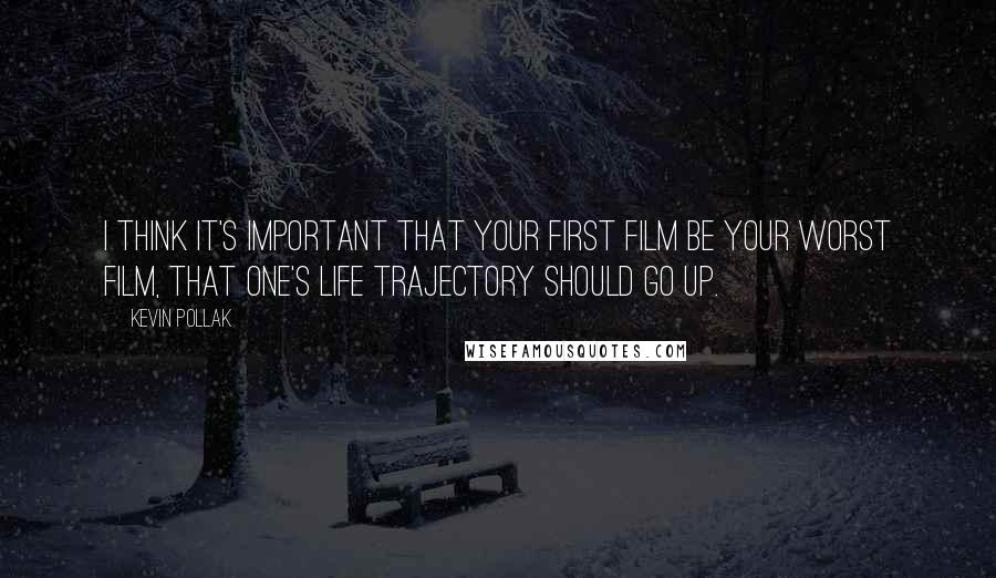 Kevin Pollak Quotes: I think it's important that your first film be your worst film, that one's life trajectory should go up.