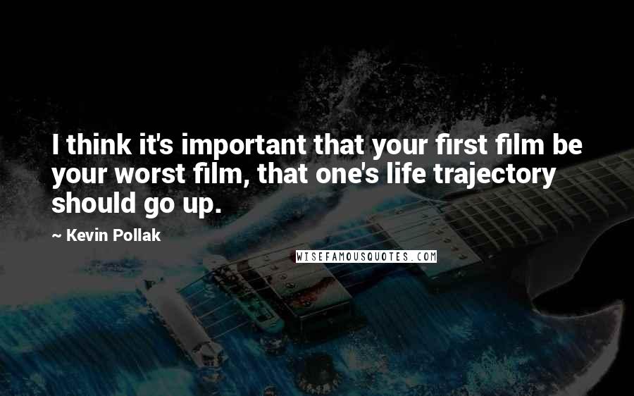 Kevin Pollak Quotes: I think it's important that your first film be your worst film, that one's life trajectory should go up.