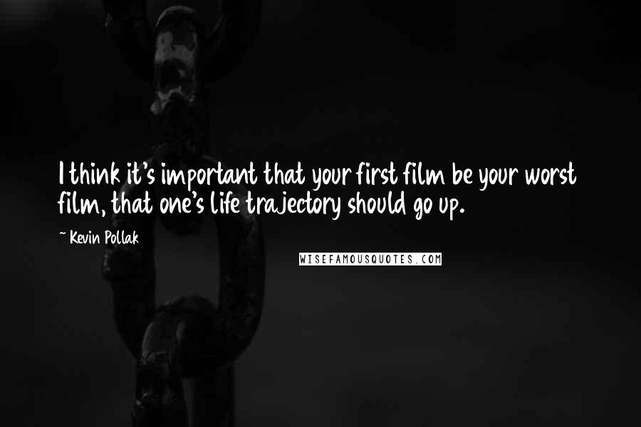 Kevin Pollak Quotes: I think it's important that your first film be your worst film, that one's life trajectory should go up.