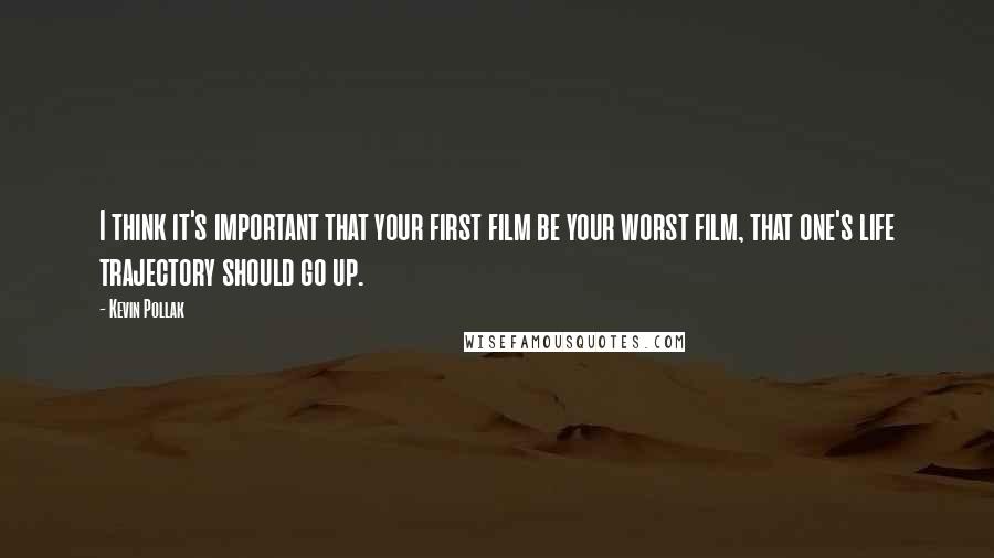 Kevin Pollak Quotes: I think it's important that your first film be your worst film, that one's life trajectory should go up.