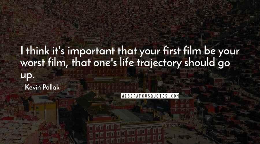 Kevin Pollak Quotes: I think it's important that your first film be your worst film, that one's life trajectory should go up.