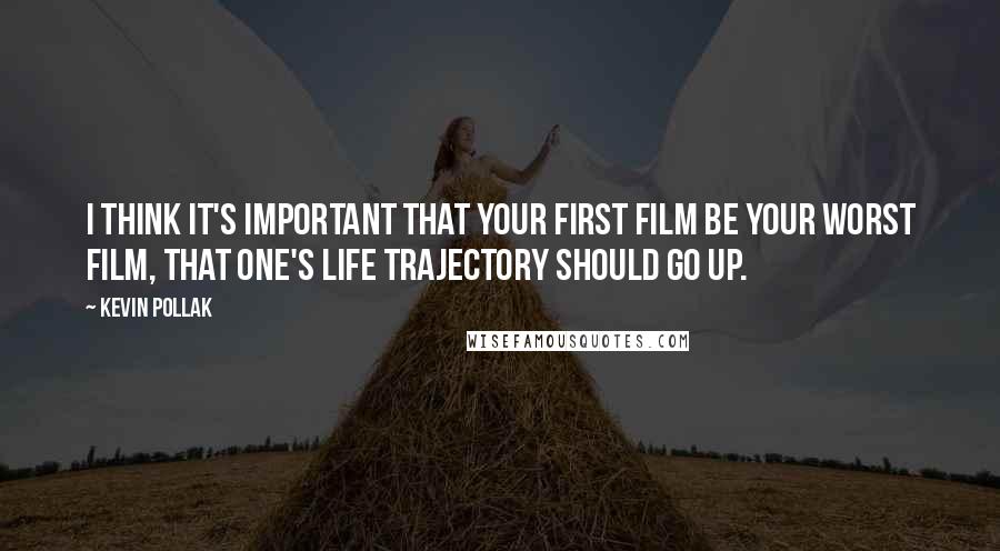 Kevin Pollak Quotes: I think it's important that your first film be your worst film, that one's life trajectory should go up.