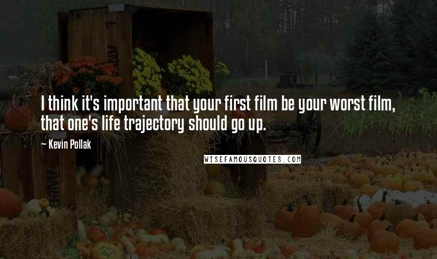 Kevin Pollak Quotes: I think it's important that your first film be your worst film, that one's life trajectory should go up.