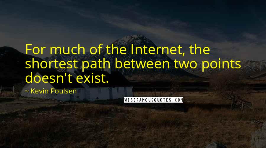 Kevin Poulsen Quotes: For much of the Internet, the shortest path between two points doesn't exist.