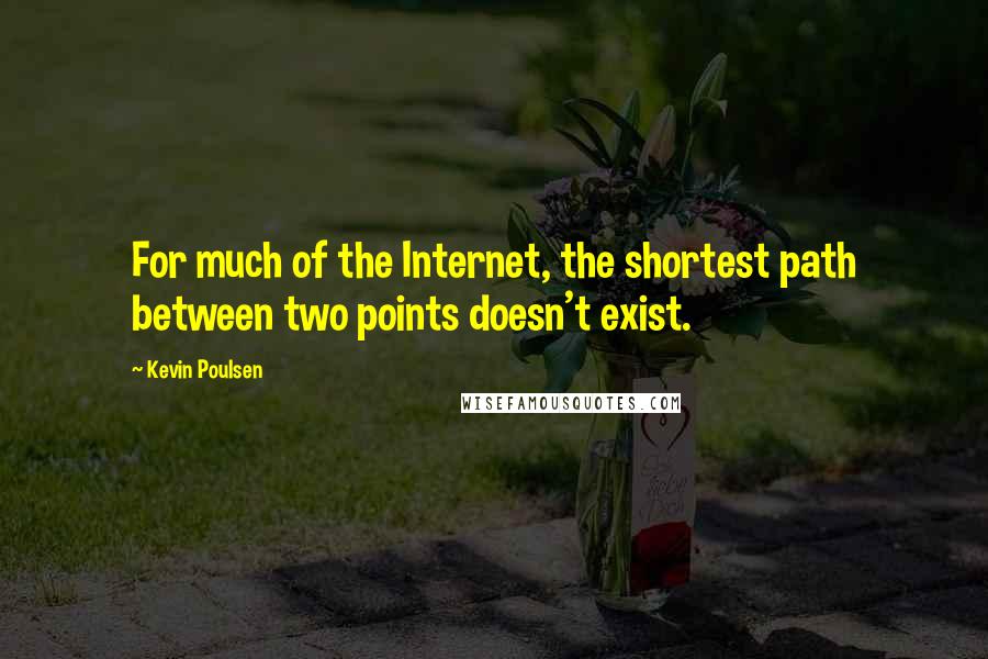 Kevin Poulsen Quotes: For much of the Internet, the shortest path between two points doesn't exist.