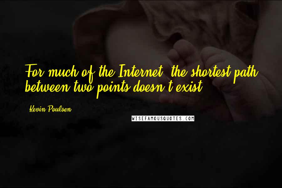 Kevin Poulsen Quotes: For much of the Internet, the shortest path between two points doesn't exist.