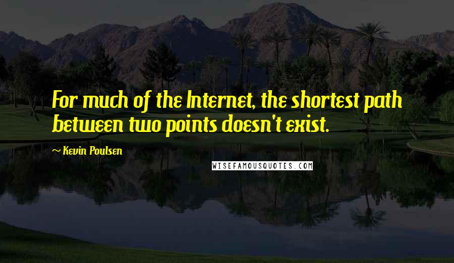 Kevin Poulsen Quotes: For much of the Internet, the shortest path between two points doesn't exist.