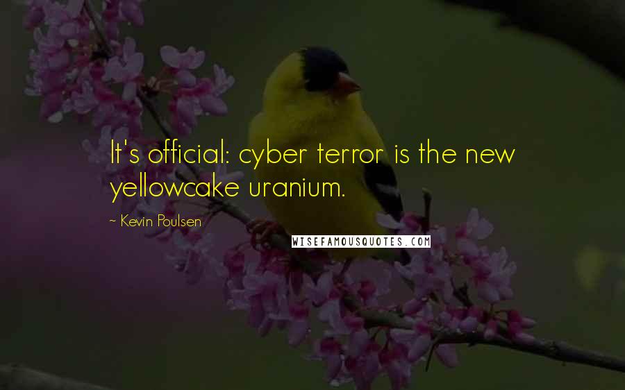 Kevin Poulsen Quotes: It's official: cyber terror is the new yellowcake uranium.