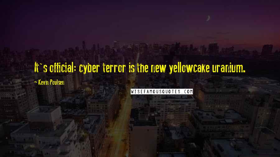 Kevin Poulsen Quotes: It's official: cyber terror is the new yellowcake uranium.