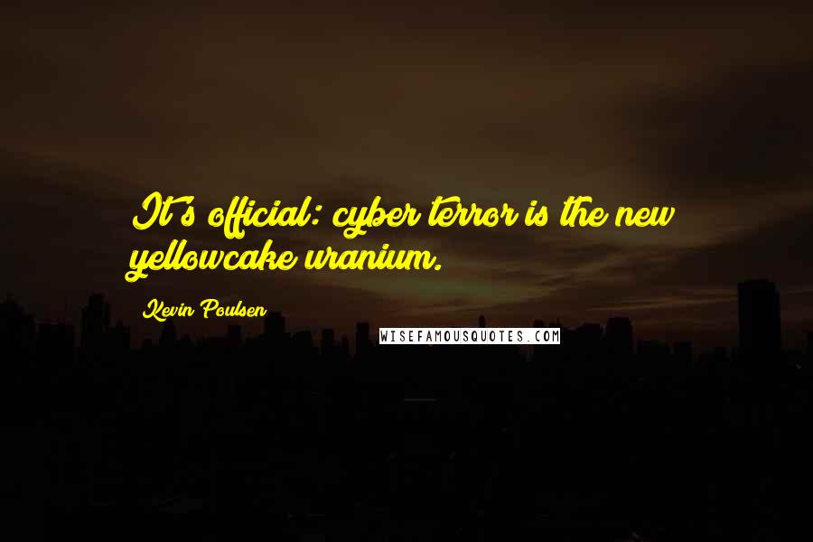 Kevin Poulsen Quotes: It's official: cyber terror is the new yellowcake uranium.