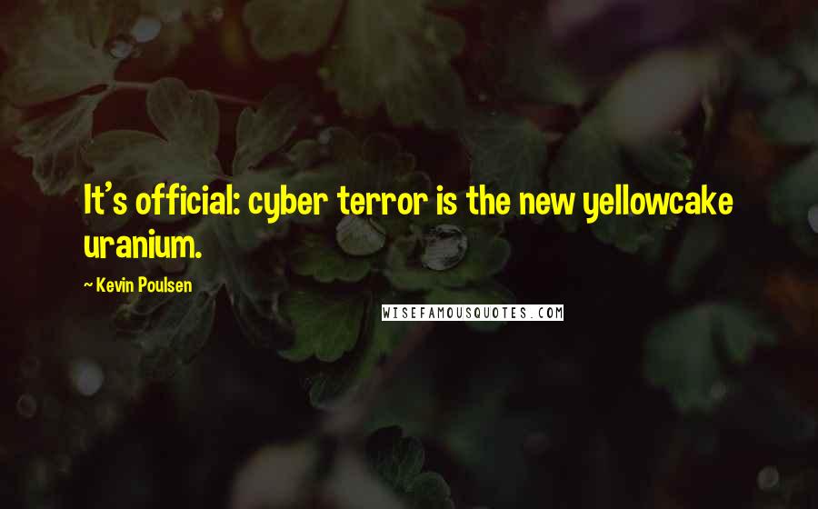 Kevin Poulsen Quotes: It's official: cyber terror is the new yellowcake uranium.