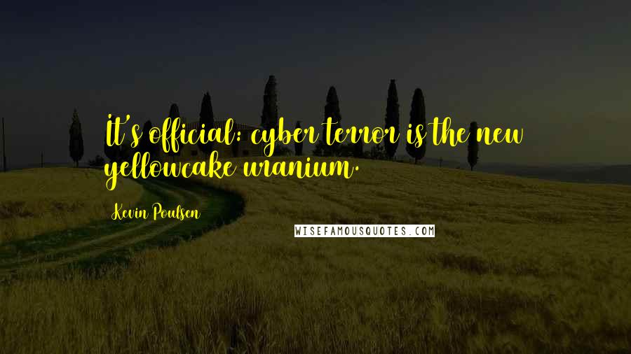 Kevin Poulsen Quotes: It's official: cyber terror is the new yellowcake uranium.