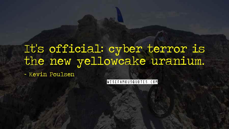 Kevin Poulsen Quotes: It's official: cyber terror is the new yellowcake uranium.