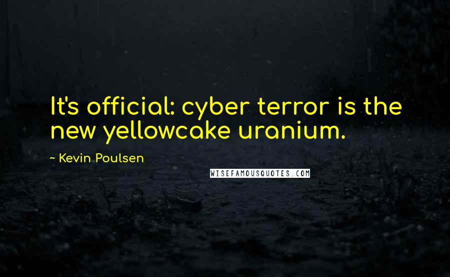 Kevin Poulsen Quotes: It's official: cyber terror is the new yellowcake uranium.