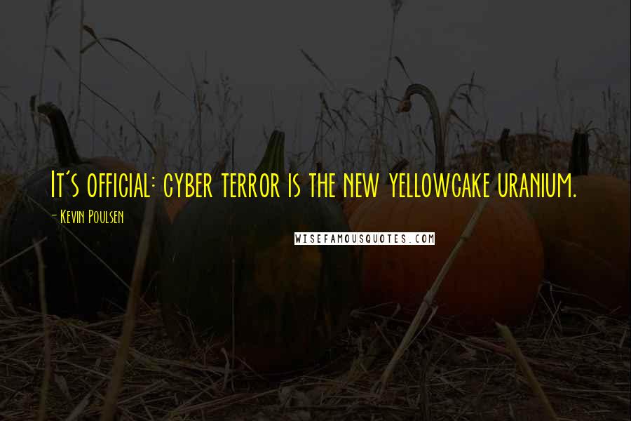 Kevin Poulsen Quotes: It's official: cyber terror is the new yellowcake uranium.