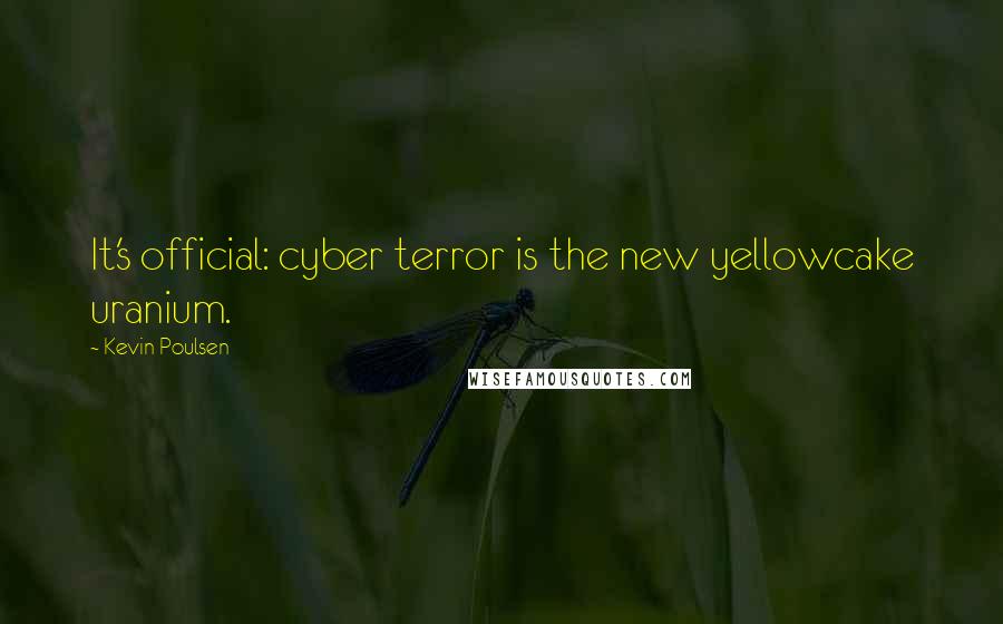 Kevin Poulsen Quotes: It's official: cyber terror is the new yellowcake uranium.